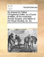 An Answer To Father O'fogherty's Letter, To A Count Of Milan, Of The Most Holy Roman Empire, And Fellow Of The Royal Society, &c.