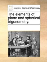 The Elements Of Plane And Spherical Trigonometry.