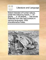Select Histories Of Human Nature, Under The Following Heads: 1. Of Giants, ... Ii. Of Dwarfs, ... The Whole Collected From The Bes