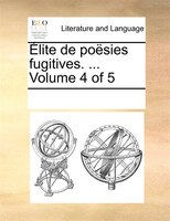 Élite De Poësies Fugitives. ... Volume 4 Of 5