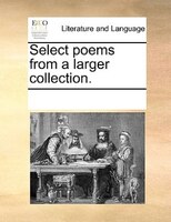 Select Poems From A Larger Collection.