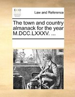 The Town And Country Almanack For The Year M.dcc.lxxxv. ...