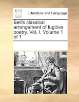 Bell's Classical Arrangement Of Fugitive Poetry. Vol. I. Volume 1 Of 1