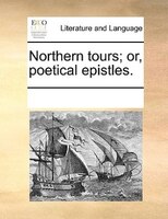 Northern Tours; Or, Poetical Epistles.