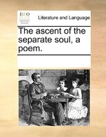 The Ascent Of The Separate Soul, A Poem.