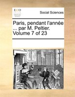 Paris, Pendant L'année ... Par M. Peltier. Volume 7 Of 23