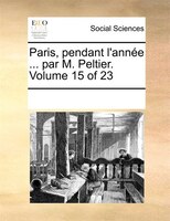Paris, Pendant L'année ... Par M. Peltier.  Volume 15 Of 23