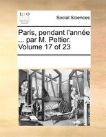 Paris, Pendant L'année ... Par M. Peltier.  Volume 17 Of 23