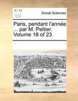 Paris, Pendant L'année ... Par M. Peltier.  Volume 18 Of 23