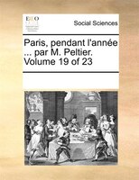 Paris, Pendant L'année ... Par M. Peltier.  Volume 19 Of 23
