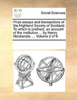 Prize Essays And Transactions Of The Highland Society Of Scotland. To Which Is Prefixed, An Account Of The Institution ... By Henr