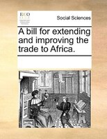 A Bill For Extending And Improving The Trade To Africa.