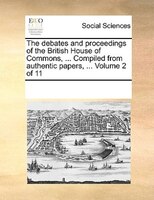 The Debates And Proceedings Of The British House Of Commons, ... Compiled From Authentic Papers, ...  Volume 2 Of 11