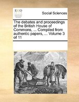 The Debates And Proceedings Of The British House Of Commons, ... Compiled From Authentic Papers, ...  Volume 3 Of 11