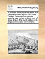 Authentick Memoirs Of The Life Of, That Justly Celebrated Actress, Mrs. Ann Oldfield, Collected From Private Records, By A Certain