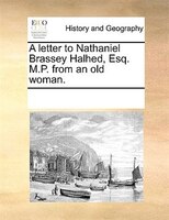 A Letter To Nathaniel Brassey Halhed, Esq. M.p. From An Old Woman.
