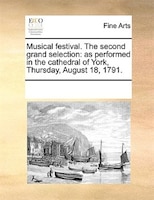 Musical Festival. The Second Grand Selection: As Performed In The Cathedral Of York, Thursday, August 18, 1791.