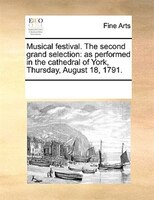 Musical Festival. The Second Grand Selection: As Performed In The Cathedral Of York, Thursday, August 18, 1791.
