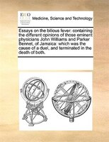 Essays On The Bilious Fever: Containing The Different Opinions Of Those Eminent Physicians John Williams And Parker Bennet, Of J