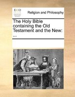 The Holy Bible Containing The Old Testament And The New: ...