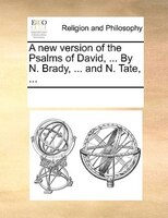 A New Version Of The Psalms Of David, ... By N. Brady, ... And N. Tate, ...