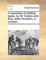 A Specimen Of Printing Types, By W. Caslon And Son, Letter Founders, In London.