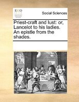 Priest-craft And Lust: Or, Lancelot To His Ladies. An Epistle From The Shades.