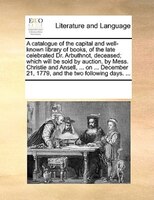A Catalogue Of The Capital And Well-known Library Of Books, Of The Late Celebrated Dr. Arbuthnot, Deceased; Which Will Be Sold By