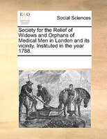 Society For The Relief Of Widows And Orphans Of Medical Men In London And Its Vicinity. Instituted In The Year 1788.