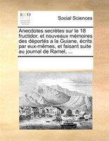Anecdotes Secrètes Sur Le 18 Fructidor, Et Nouveaux Mémoires Des Déportés A La Guiane, Écrits Par Eux-mêmes, Et Faisant Suite Au J