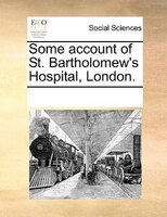 Some Account Of St. Bartholomew's Hospital, London.