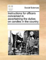 Instructions For Officers Concerned In Ascertaining The Duties On Candles In The Country.
