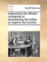 Instructions For Officers Concerned In Ascertaining The Duties On Sope In The Country.