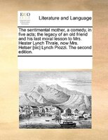 The Sentimental Mother, A Comedy, In Five Acts; The Legacy Of An Old Friend And His Last Moral Lesson To Mrs. Hester Lynch Thrale,