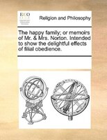 The Happy Family; Or Memoirs Of Mr. & Mrs. Norton. Intended To Show The Delightful Effects Of Filial Obedience.
