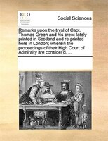 Remarks Upon The Tryal Of Capt. Thomas Green And His Crew: Lately Printed In Scotland And Re-printed Here In London; Wherein The P