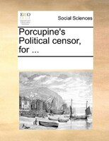 Porcupine's Political Censor, For ...