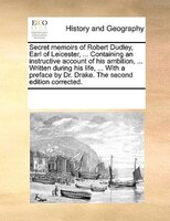 Secret Memoirs Of Robert Dudley, Earl Of Leicester, ... Containing An Instructive Account Of His Ambition, ... Written During His
