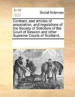 Contract, And Articles Of Association, And Regulations Of The Society Of Solicitors Of The Court Of Session And Other Supreme Cour