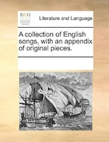 A Collection Of English Songs, With An Appendix Of Original Pieces.