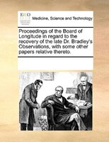 Proceedings Of The Board Of Longitude In Regard To The Recovery Of The Late Dr. Bradley's Observations, With Some Other Papers Rel