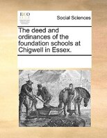 The Deed And Ordinances Of The Foundation Schools At Chigwell In Essex.