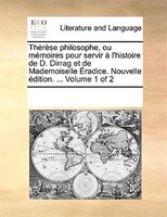Thérèse Philosophe, Ou Mémoires Pour Servir À L'histoire De D. Dirrag Et De Mademoiselle Éradice. Nouvelle Édition. ... Volume 1
