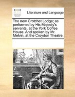 The New Crotchet Lodge; As Performed By His Majesty's Servants, At The York Coffee House. And Spoken By Mr. Melvin, At The Croydon