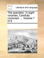 The Spectator. In Eight Volumes. Carefully Corrected. ... Volume 7 Of 8