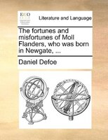 The Fortunes And Misfortunes Of Moll Flanders, Who Was Born In Newgate, ...