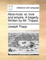 Abra-mule: Or, Love And Empire. A Tragedy. Written By Mr. Trappe.