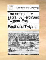 The Macaroni. A Satire. By Ferdinand Twigem, Esq. ...