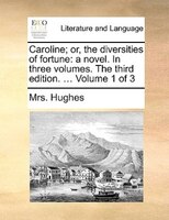 Caroline; Or, The Diversities Of Fortune: A Novel. In Three Volumes. The Third Edition. ... Volume 1 Of 3