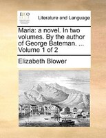 Maria: A Novel. In Two Volumes. By The Author Of George Bateman. ... Volume 1 Of 2